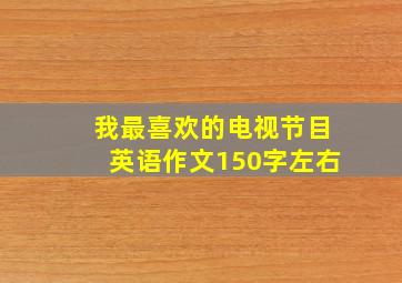 我最喜欢的电视节目英语作文150字左右