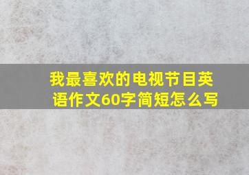 我最喜欢的电视节目英语作文60字简短怎么写