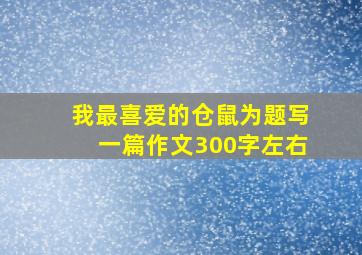 我最喜爱的仓鼠为题写一篇作文300字左右