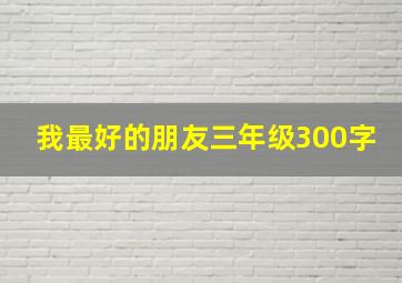 我最好的朋友三年级300字