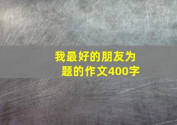 我最好的朋友为题的作文400字