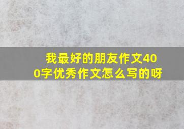 我最好的朋友作文400字优秀作文怎么写的呀