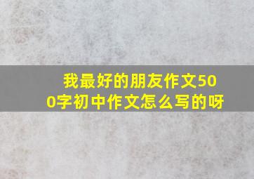 我最好的朋友作文500字初中作文怎么写的呀