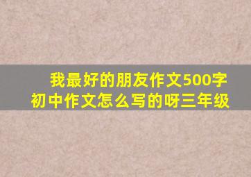 我最好的朋友作文500字初中作文怎么写的呀三年级