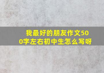 我最好的朋友作文500字左右初中生怎么写呀