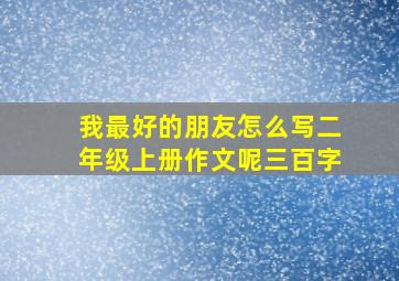 我最好的朋友怎么写二年级上册作文呢三百字