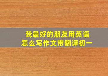 我最好的朋友用英语怎么写作文带翻译初一