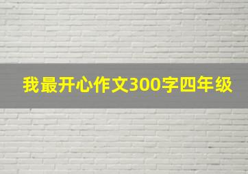 我最开心作文300字四年级