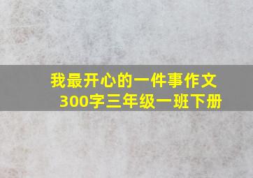 我最开心的一件事作文300字三年级一班下册