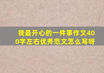 我最开心的一件事作文400字左右优秀范文怎么写呀