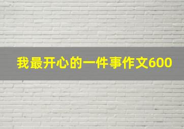 我最开心的一件事作文600