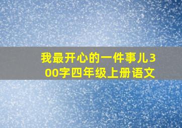 我最开心的一件事儿300字四年级上册语文