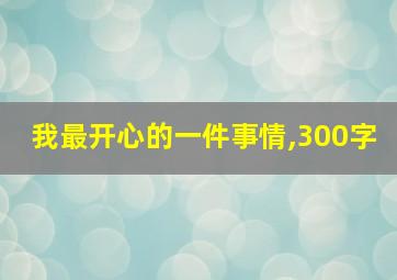 我最开心的一件事情,300字