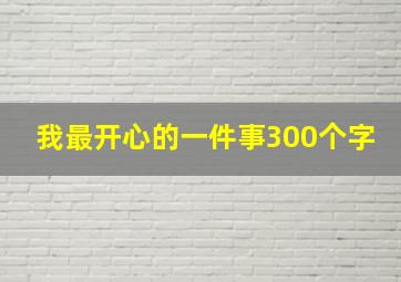 我最开心的一件事300个字