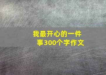 我最开心的一件事300个字作文