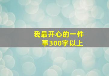 我最开心的一件事300字以上