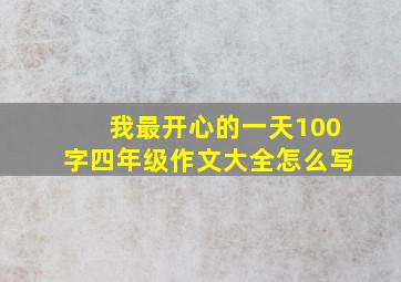 我最开心的一天100字四年级作文大全怎么写