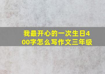 我最开心的一次生日400字怎么写作文三年级