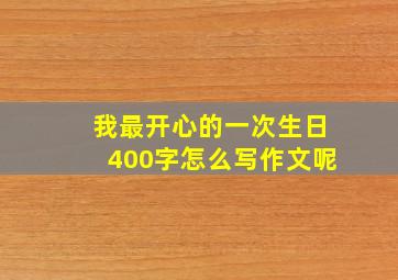 我最开心的一次生日400字怎么写作文呢