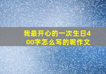 我最开心的一次生日400字怎么写的呢作文