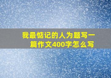 我最惦记的人为题写一篇作文400字怎么写