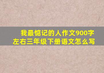 我最惦记的人作文900字左右三年级下册语文怎么写