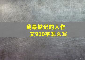 我最惦记的人作文900字怎么写