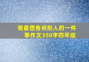 我最想告诉别人的一件事作文350字四年级