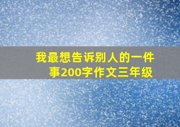 我最想告诉别人的一件事200字作文三年级