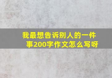 我最想告诉别人的一件事200字作文怎么写呀