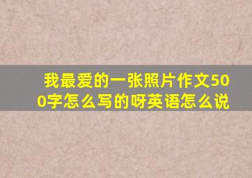 我最爱的一张照片作文500字怎么写的呀英语怎么说