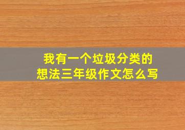 我有一个垃圾分类的想法三年级作文怎么写