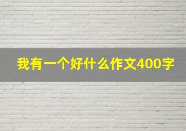 我有一个好什么作文400字