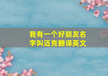 我有一个好朋友名字叫迈克翻译英文