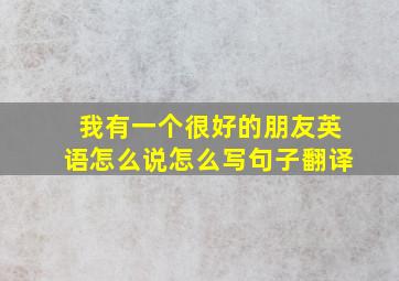 我有一个很好的朋友英语怎么说怎么写句子翻译