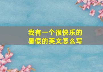 我有一个很快乐的暑假的英文怎么写