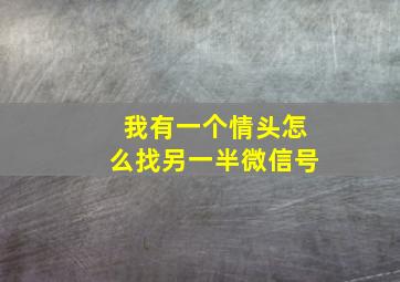 我有一个情头怎么找另一半微信号