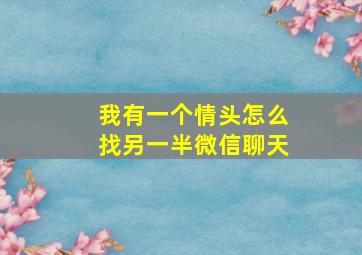 我有一个情头怎么找另一半微信聊天