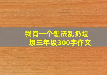 我有一个想法乱扔垃圾三年级300字作文