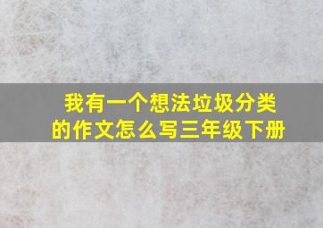 我有一个想法垃圾分类的作文怎么写三年级下册