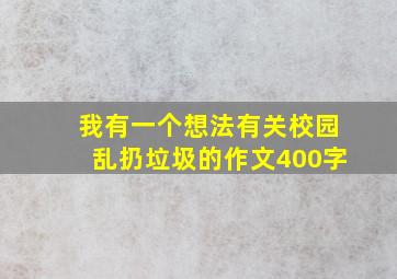 我有一个想法有关校园乱扔垃圾的作文400字