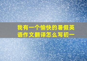 我有一个愉快的暑假英语作文翻译怎么写初一