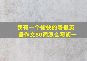 我有一个愉快的暑假英语作文80词怎么写初一