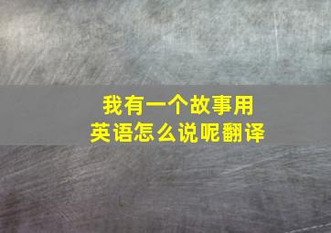 我有一个故事用英语怎么说呢翻译