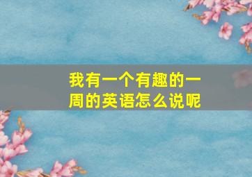 我有一个有趣的一周的英语怎么说呢