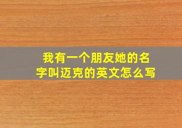 我有一个朋友她的名字叫迈克的英文怎么写