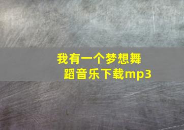 我有一个梦想舞蹈音乐下载mp3