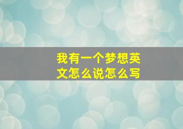 我有一个梦想英文怎么说怎么写