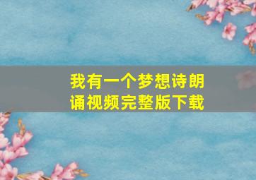 我有一个梦想诗朗诵视频完整版下载