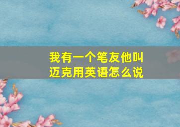 我有一个笔友他叫迈克用英语怎么说